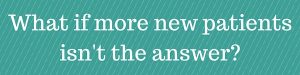 What if more new patients isn't the answer_